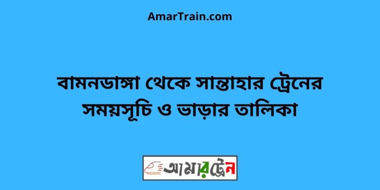 বামনডাঙ্গা টু সান্তাহার ট্রেনের সময়সূচী ও ভাড়া তালিকা