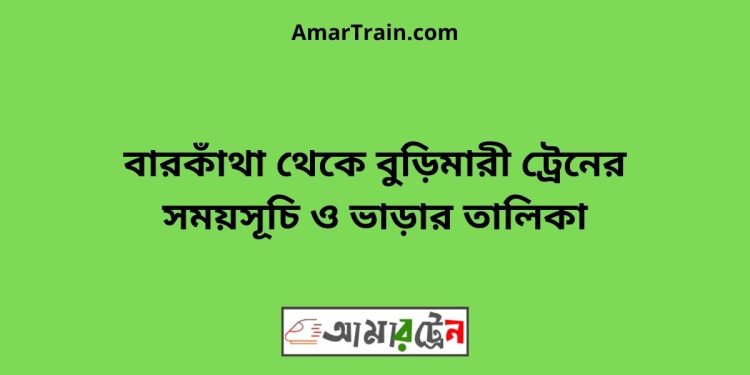 বারকাঁথা টু বুড়িমারী ট্রেনের সময়সূচী ও ভাড়া তালিকা