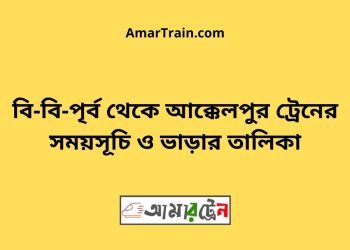 বি-বি-পৃর্ব টু আক্কেলপুর ট্রেনের সময়সূচী ও ভাড়া তালিকা