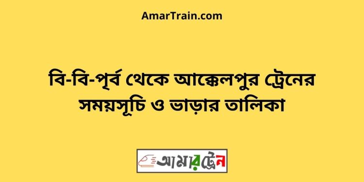 বি-বি-পৃর্ব টু আক্কেলপুর ট্রেনের সময়সূচী ও ভাড়া তালিকা