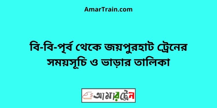 বি-বি-পৃর্ব টু জয়পুরহাট ট্রেনের সময়সূচী ও ভাড়া তালিকা