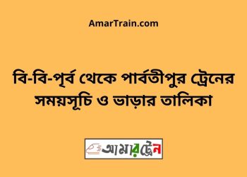 বি-বি-পৃর্ব টু পার্বতীপুর ট্রেনের সময়সূচী ও ভাড়া তালিকা