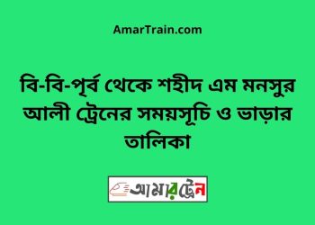 বি-বি-পৃর্ব টু শহীদ এম মনসুর আলী ট্রেনের সময়সূচী ও ভাড়া তালিকা