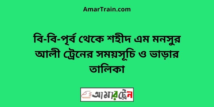 বি-বি-পৃর্ব টু শহীদ এম মনসুর আলী ট্রেনের সময়সূচী ও ভাড়া তালিকা