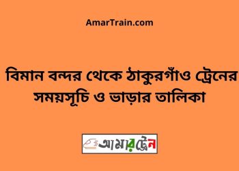 বিমান বন্দর টু ঠাকুরগাঁও ট্রেনের সময়সূচী ও ভাড়া তালিকা