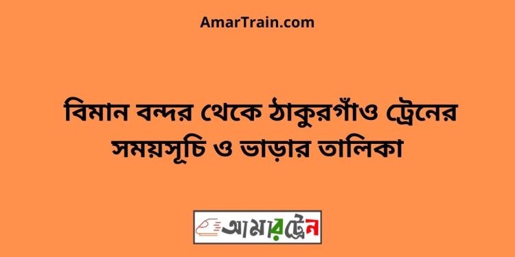 বিমান বন্দর টু ঠাকুরগাঁও ট্রেনের সময়সূচী ও ভাড়া তালিকা