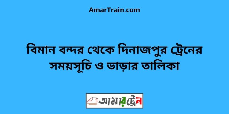 বিমান বন্দর টু দিনাজপুর ট্রেনের সময়সূচী ও ভাড়া তালিকা