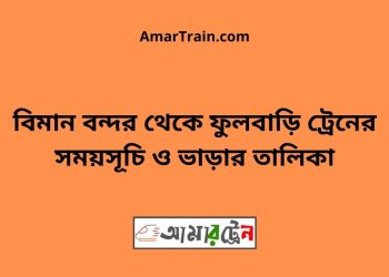 বিমান বন্দর টু ফুলবাড়ি ট্রেনের সময়সূচী ও ভাড়া তালিকা