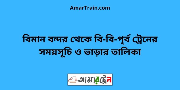 বিমান বন্দর টু বি-বি-পৃর্ব ট্রেনের সময়সূচী ও ভাড়া তালিকা