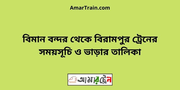 বিমান বন্দর টু বিরামপুর ট্রেনের সময়সূচী ও ভাড়া তালিকা