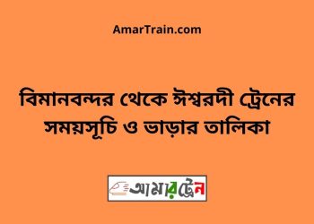 বিমানবন্দর টু ঈশ্বরদী ট্রেনের সময়সূচী ও ভাড়া তালিকা