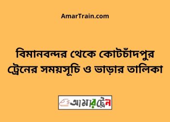 বিমানবন্দর টু কোটচাঁদপুর ট্রেনের সময়সূচী ও ভাড়া তালিকা