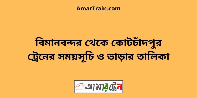 বিমানবন্দর টু কোটচাঁদপুর ট্রেনের সময়সূচী ও ভাড়া তালিকা