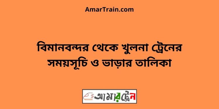 বিমানবন্দর টু খুলনা ট্রেনের সময়সূচী ও ভাড়ার তালিকা