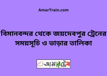 বিমানবন্দর টু জয়দেবপুর ট্রেনের সময়সূচী ও ভাড়া তালিকা