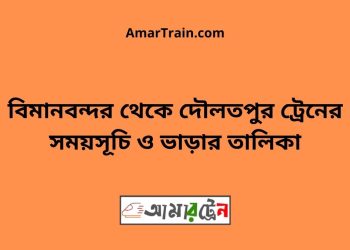 বিমানবন্দর টু দৌলতপুর ট্রেনের সময়সূচী ও ভাড়া তালিকা