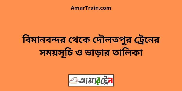 বিমানবন্দর টু দৌলতপুর ট্রেনের সময়সূচী ও ভাড়া তালিকা