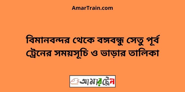 বিমানবন্দর টু বঙ্গবন্ধু সেতু পূর্ব ট্রেনের সময়সূচী ও ভাড়া তালিকা