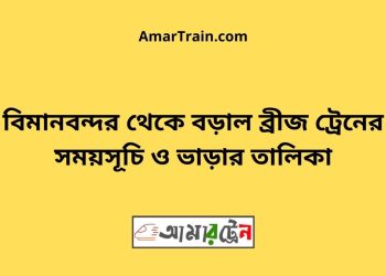 বিমানবন্দর টু বড়াল ব্রীজ ট্রেনের সময়সূচী ও ভাড়া তালিকা