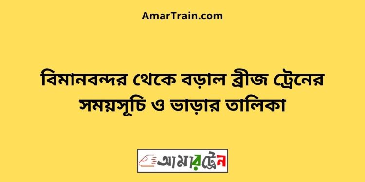 বিমানবন্দর টু বড়াল ব্রীজ ট্রেনের সময়সূচী ও ভাড়া তালিকা