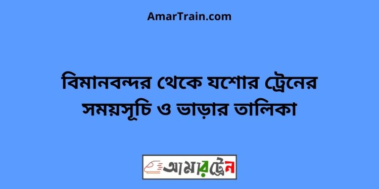 বিমানবন্দর টু যশোর ট্রেনের সময়সূচী ও ভাড়া তালিকা