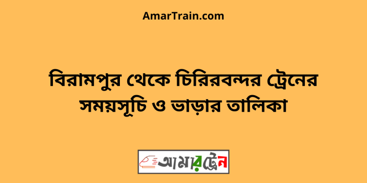 বিরামপুর টু চিরিরবন্দর ট্রেনের সময়সূচী ও ভাড়া তালিকা