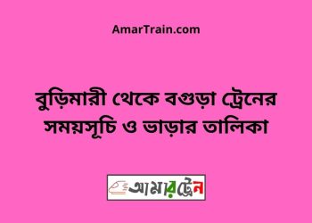 বুড়িমারী টু বগুড়া ট্রেনের সময়সূচী ও ভাড়া তালিকা
