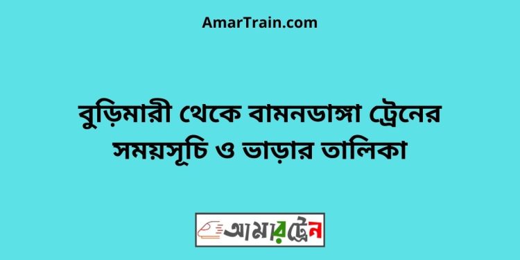 বুড়িমারী টু বামনডাঙ্গা ট্রেনের সময়সূচী ও ভাড়া তালিকা