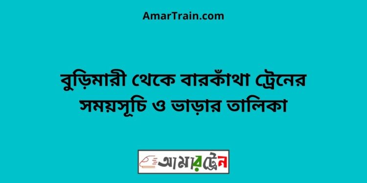 বুড়িমারী টু বারকাঁথা ট্রেনের সময়সূচী ও ভাড়া তালিকা