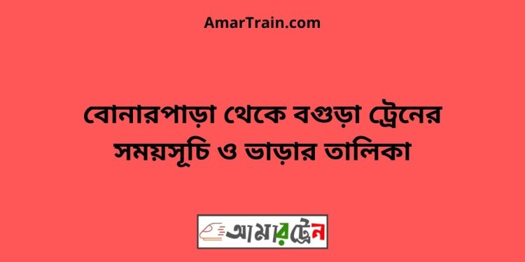 বোনারপাড়া টু বগুড়া ট্রেনের সময়সূচী ও ভাড়া তালিকা