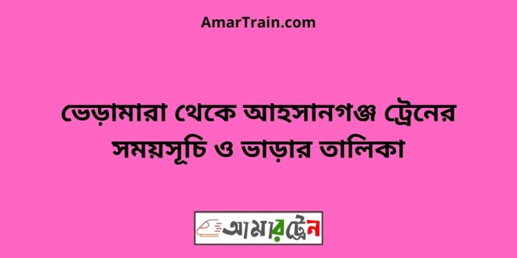 ভেড়ামারা টু আহসানগঞ্জ ট্রেনের সময়সূচী ও ভাড়া তালিকা