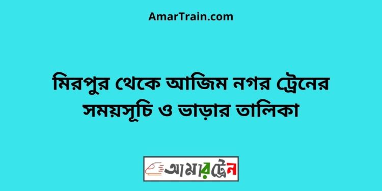 মিরপুর টু আজিম নগর ট্রেনের সময়সূচী ও ভাড়া তালিকা