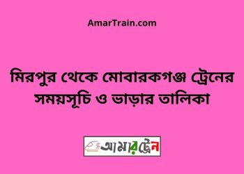 মিরপুর টু মোবারকগঞ্জ ট্রেনের সময়সূচী ও ভাড়া তালিকা