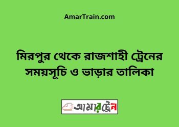 মিরপুর টু রাজশাহী ট্রেনের সময়সূচী ও ভাড়া তালিকা