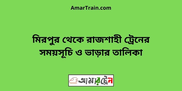 মিরপুর টু রাজশাহী ট্রেনের সময়সূচী ও ভাড়া তালিকা