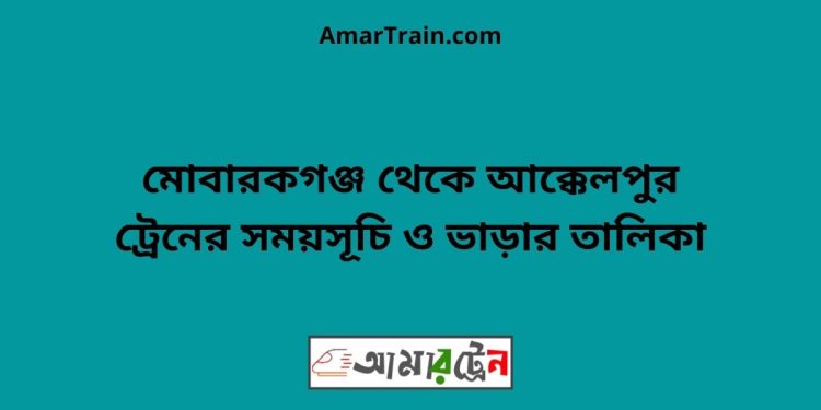 মোবারকগঞ্জ টু আক্কেলপুর ট্রেনের সময়সূচী ও ভাড়া তালিকা