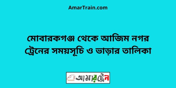 মোবারকগঞ্জ টু আজিম নগর ট্রেনের সময়সূচী ও ভাড়া তালিকা