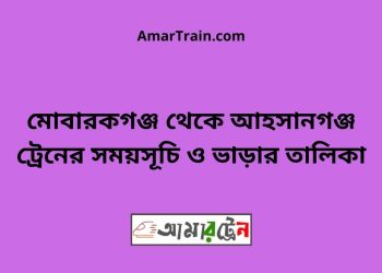 মোবারকগঞ্জ টু আহসানগঞ্জ ট্রেনের সময়সূচী ও ভাড়া তালিকা