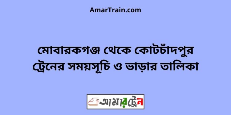 মোবারকগঞ্জ টু কোটচাঁদপুর ট্রেনের সময়সূচী ও ভাড়ার তালিকা