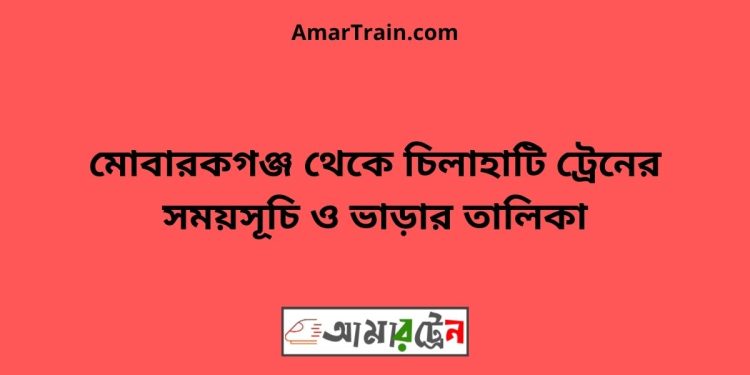 মোবারকগঞ্জ টু চিলাহাটি ট্রেনের সময়সূচী ও ভাড়া তালিকা