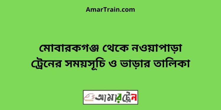 মোবারকগঞ্জ টু নওয়াপাড়া ট্রেনের সময়সূচী ও ভাড়ার তালিকা