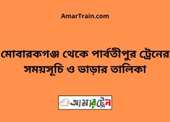 মোবারকগঞ্জ টু পার্বতীপুর ট্রেনের সময়সূচী ও ভাড়া তালিকা