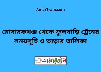 মোবারকগঞ্জ টু ফুলবাড়ি ট্রেনের সময়সূচী ও ভাড়া তালিকা