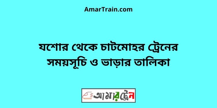 যশোর টু চাটমোহর ট্রেনের সময়সূচী ও ভাড়া তালিকা