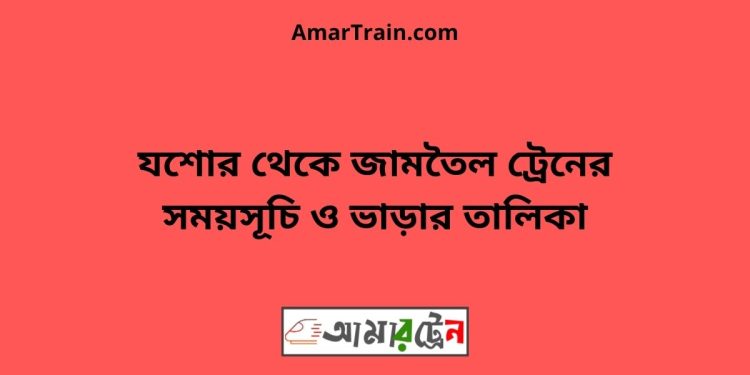 যশোর টু জামতৈল ট্রেনের সময়সূচী ও ভাড়া তালিকা