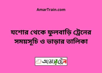 যশোর টু ফুলবাড়ি ট্রেনের সময়সূচী ও ভাড়া তালিকা