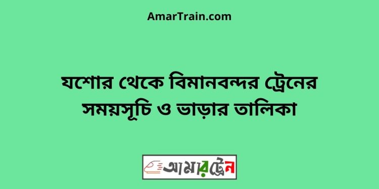 যশোর টু বিমানবন্দর ট্রেনের সময়সূচী ও ভাড়া তালিকা