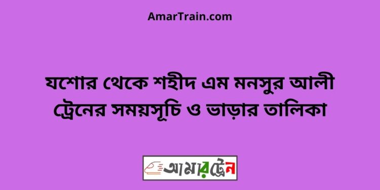 যশোর টু শহীদ এম মনসুর আলী ট্রেনের সময়সূচী ও ভাড়া তালিকা