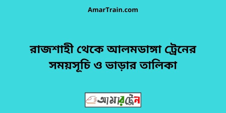 রাজশাহী টু আলমডাঙ্গা ট্রেনের সময়সূচী ও ভাড়া তালিকা