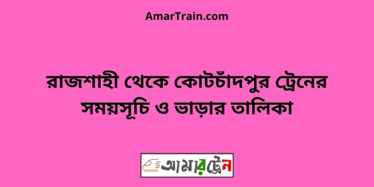 রাজশাহী টু কোটচাঁদপুর ট্রেনের সময়সূচী ও ভাড়া তালিকা